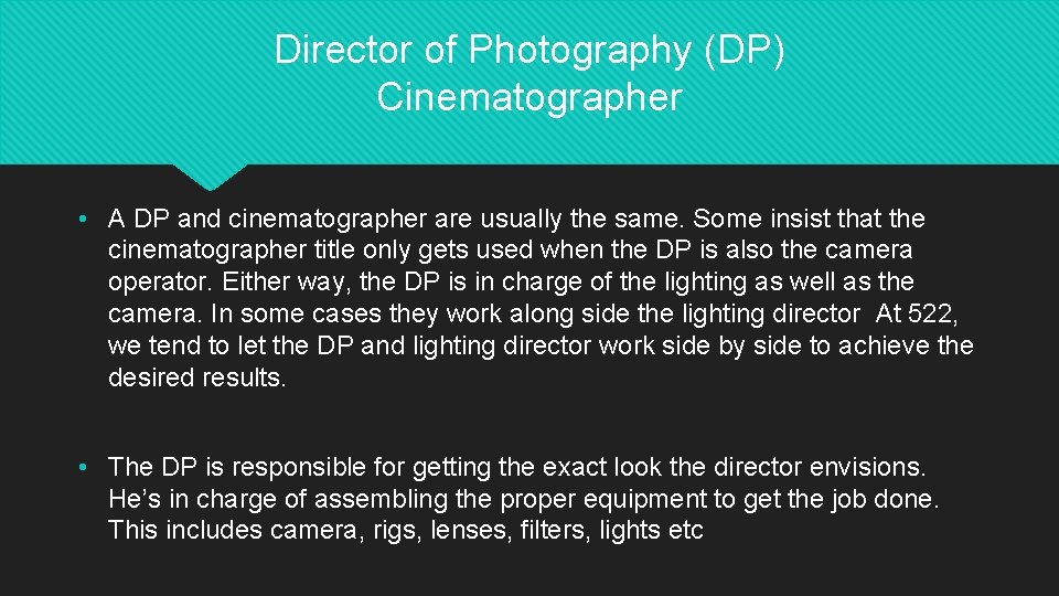 Director of Photography (DP) Cinematographer • A DP and cinematographer are usually the same.