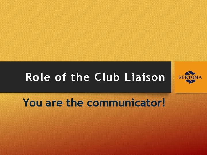 Role of the Club Liaison You are the communicator! 