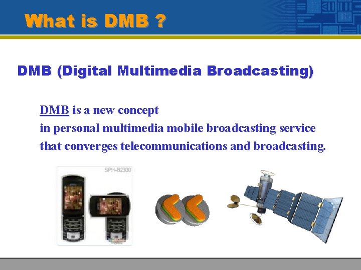 What is DMB ? DMB (Digital Multimedia Broadcasting) DMB is a new concept in