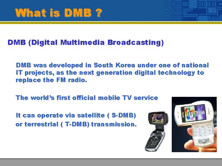 What is DMB ? DMB (Digital Multimedia Broadcasting) DMB was developed in South Korea
