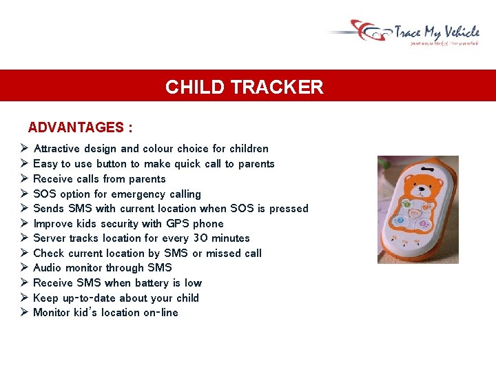 CHILD TRACKER ADVANTAGES : Attractive design and colour choice for children Easy to use CHILD TRACKER ADVANTAGES : Attractive design and colour choice for children Easy to use