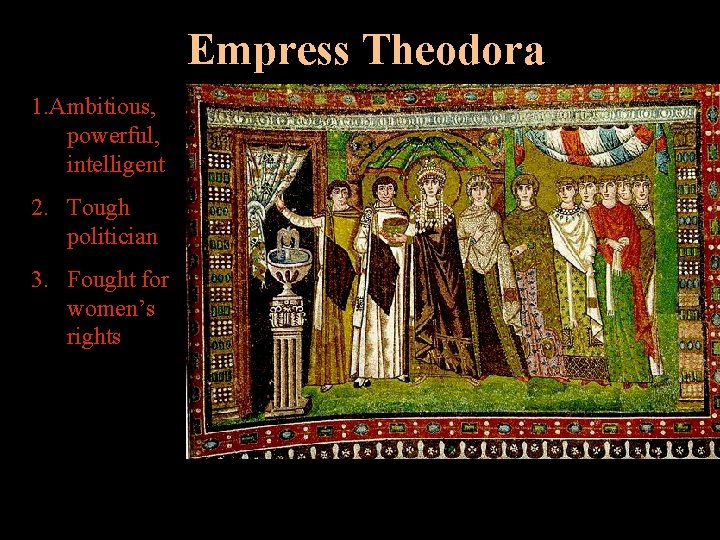 Empress Theodora 1. Ambitious, powerful, intelligent 2. Tough politician 3. Fought for women’s rights
