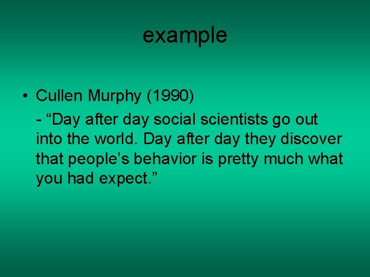 example • Cullen Murphy (1990) - “Day after day social scientists go out into