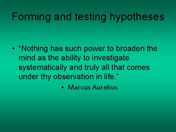 Forming and testing hypotheses • “Nothing has such power to broaden the mind as