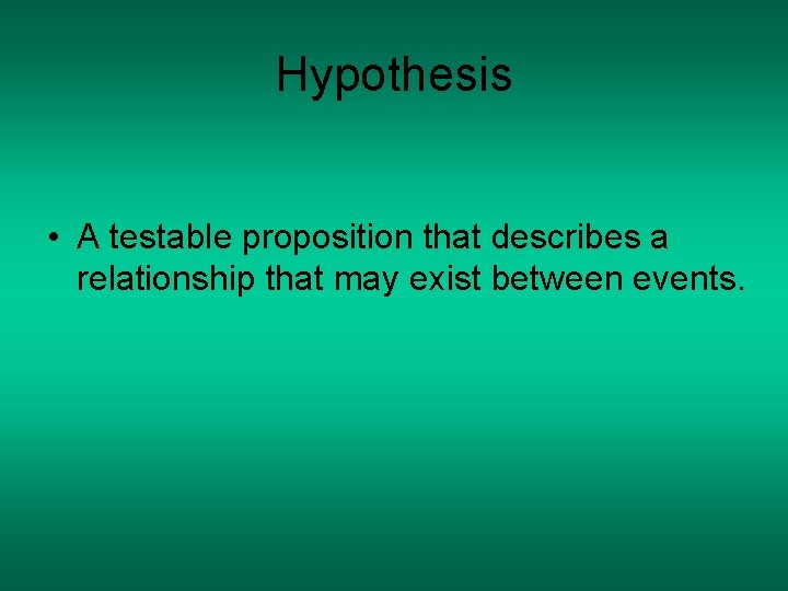 Hypothesis • A testable proposition that describes a relationship that may exist between events. Hypothesis • A testable proposition that describes a relationship that may exist between events.