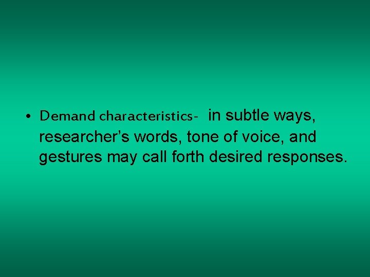  • Demand characteristics- in subtle ways, researcher’s words, tone of voice, and gestures