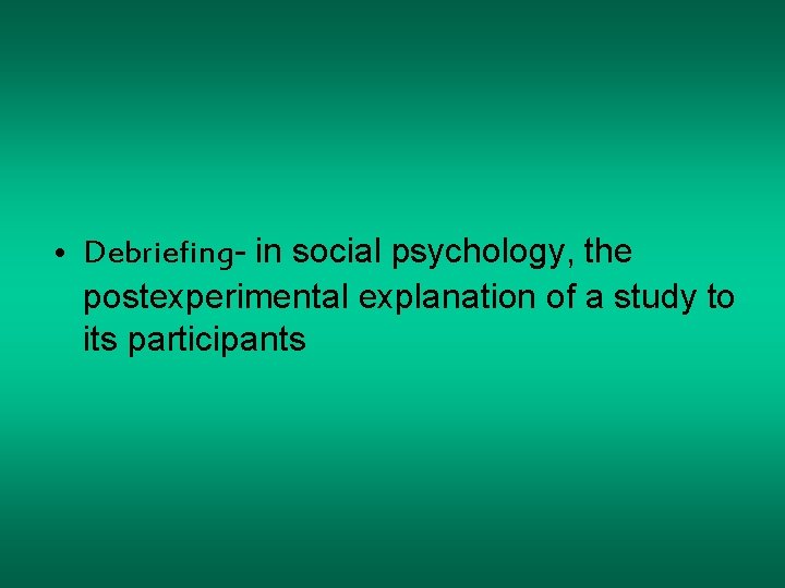  • Debriefing- in social psychology, the postexperimental explanation of a study to its