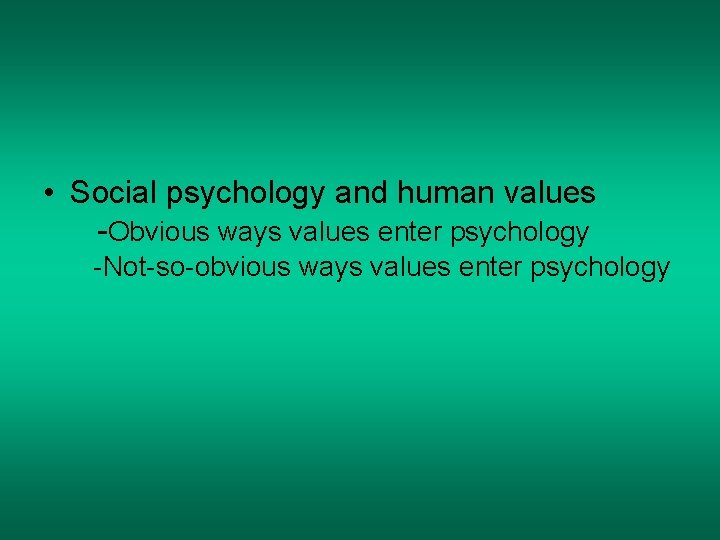  • Social psychology and human values -Obvious ways values enter psychology -Not-so-obvious ways