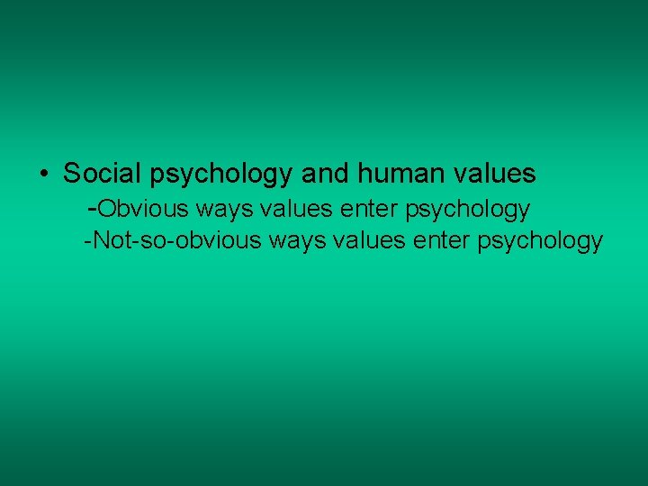 • Social psychology and human values -Obvious ways values enter psychology -Not-so-obvious ways • Social psychology and human values -Obvious ways values enter psychology -Not-so-obvious ways