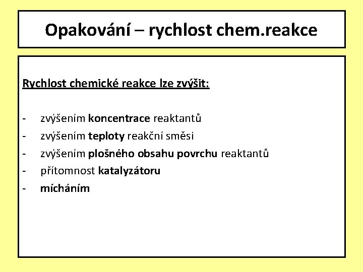 Opakování – rychlost chem. reakce Rychlost chemické reakce lze zvýšit: - zvýšením koncentrace reaktantů