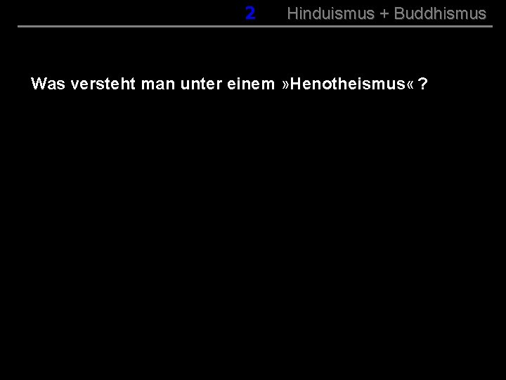 002 Hinduismus + Buddhismus Was versteht man unter einem » Henotheismus « ? 