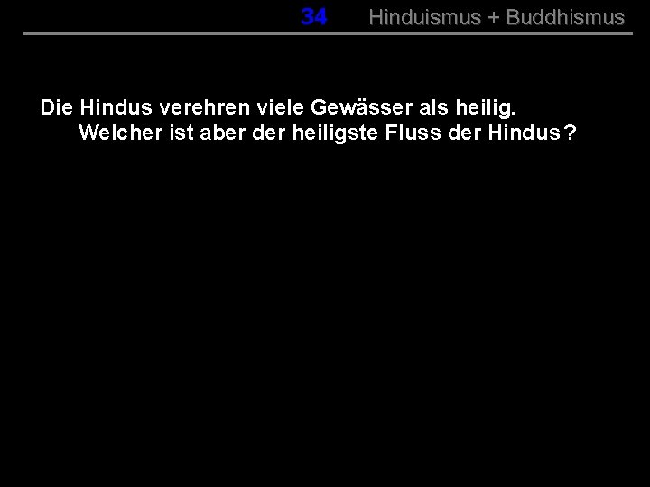 034 Hinduismus + Buddhismus Die Hindus verehren viele Gewässer als heilig. Welcher ist aber