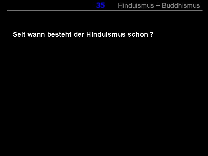 035 Hinduismus + Buddhismus Seit wann besteht der Hinduismus schon ? 