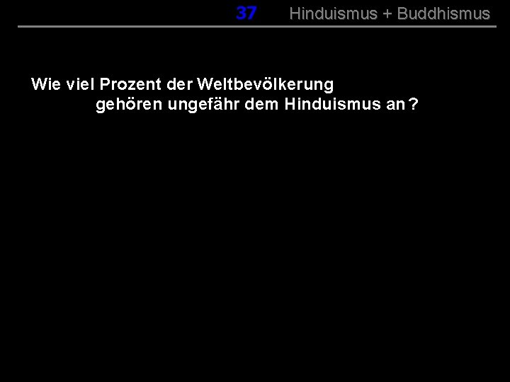 037 Hinduismus + Buddhismus Wie viel Prozent der Weltbevölkerung gehören ungefähr dem Hinduismus an