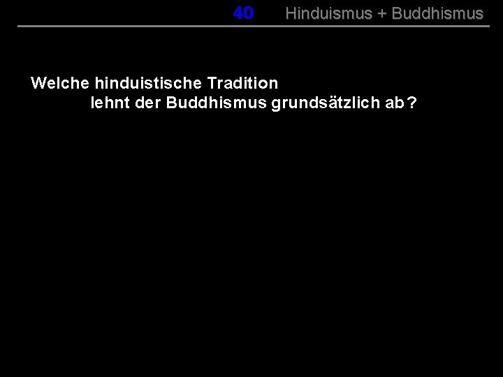 040 Hinduismus + Buddhismus Welche hinduistische Tradition lehnt der Buddhismus grundsätzlich ab ? 