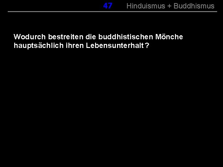 047 Hinduismus + Buddhismus Wodurch bestreiten die buddhistischen Mönche hauptsächlich ihren Lebensunterhalt ? 