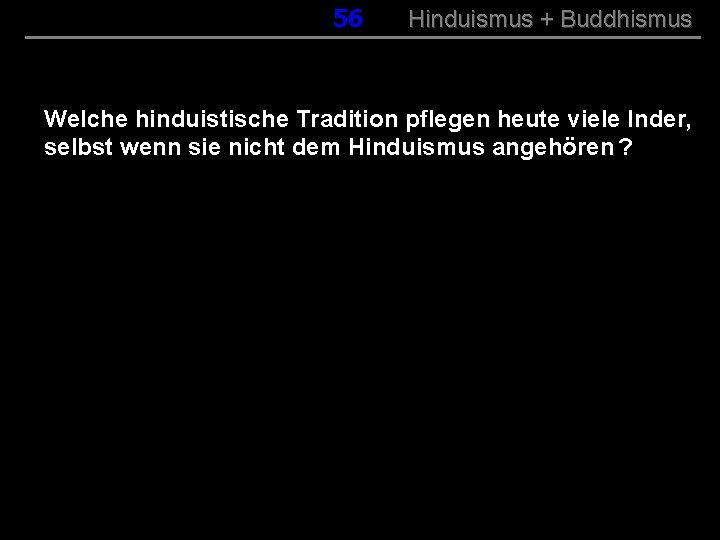056 Hinduismus + Buddhismus Welche hinduistische Tradition pflegen heute viele Inder, selbst wenn sie