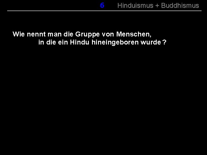 006 Hinduismus + Buddhismus Wie nennt man die Gruppe von Menschen, in die ein