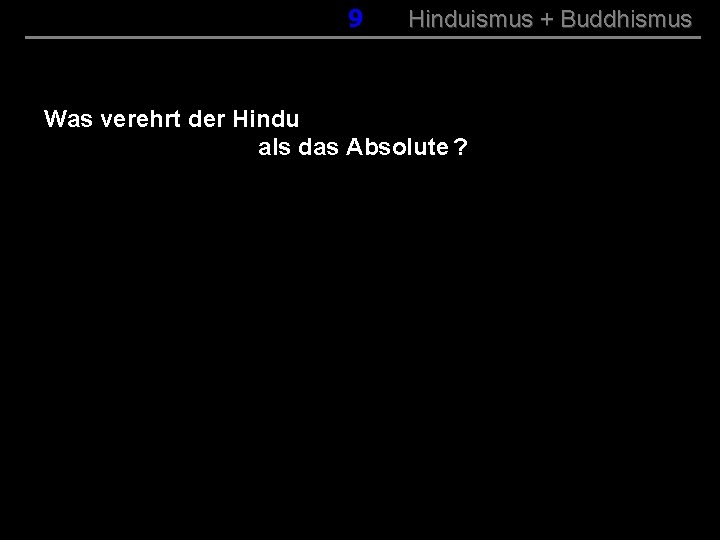 009 Hinduismus + Buddhismus Was verehrt der Hindu als das Absolute ? 