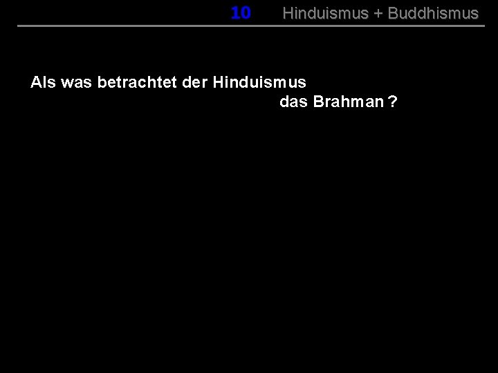 010 Hinduismus + Buddhismus Als was betrachtet der Hinduismus das Brahman ? 