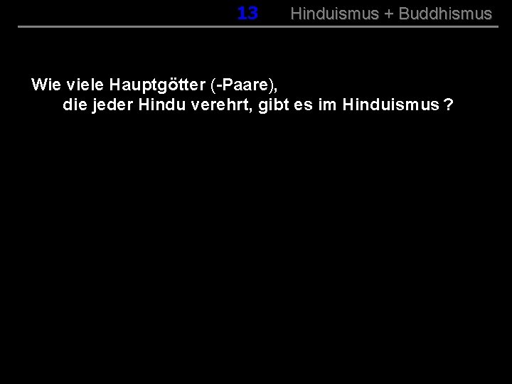 013 Hinduismus + Buddhismus Wie viele Hauptgötter (-Paare), die jeder Hindu verehrt, gibt es