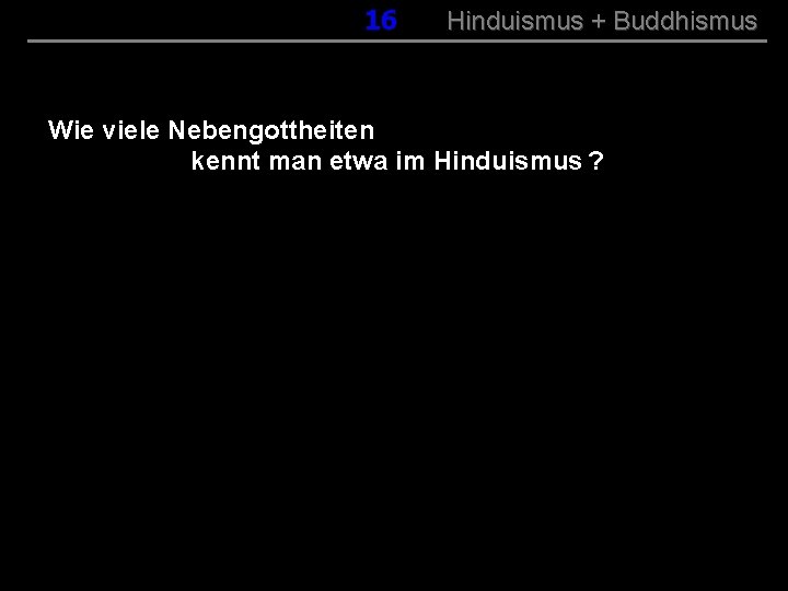 016 Hinduismus + Buddhismus Wie viele Nebengottheiten kennt man etwa im Hinduismus ? 