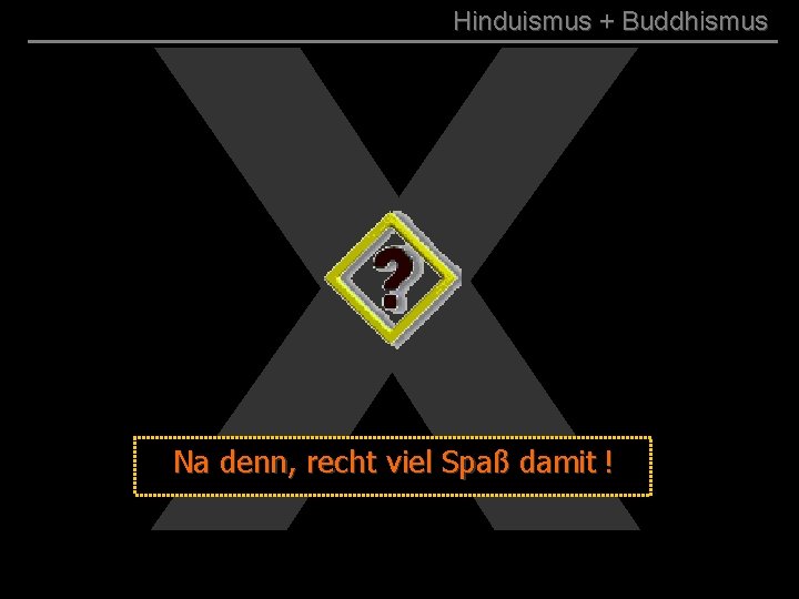 X Hinduismus + Buddhismus a Na Na denn, recht viel Spaß damit ! 