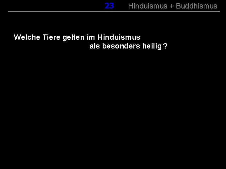023 Hinduismus + Buddhismus Welche Tiere gelten im Hinduismus als besonders heilig ? 