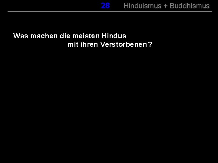 028 Hinduismus + Buddhismus Was machen die meisten Hindus mit ihren Verstorbenen ? 