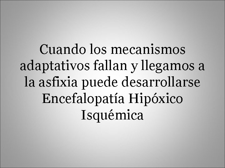 Cuando los mecanismos adaptativos fallan y llegamos a la asfixia puede desarrollarse Encefalopatía Hipóxico