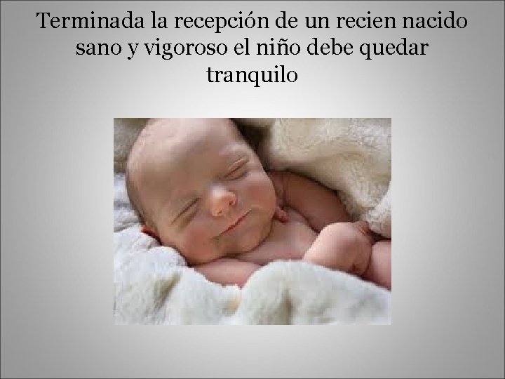 Terminada la recepción de un recien nacido sano y vigoroso el niño debe quedar