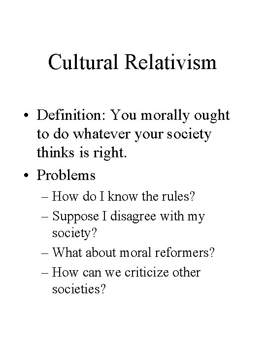 Cultural Relativism • Definition: You morally ought to do whatever your society thinks is