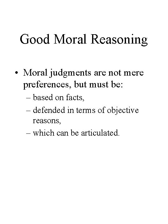 Good Moral Reasoning • Moral judgments are not mere preferences, but must be: –