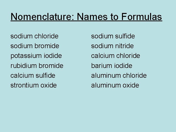 Nomenclature: Names to Formulas sodium chloride sodium bromide potassium iodide rubidium bromide calcium sulfide