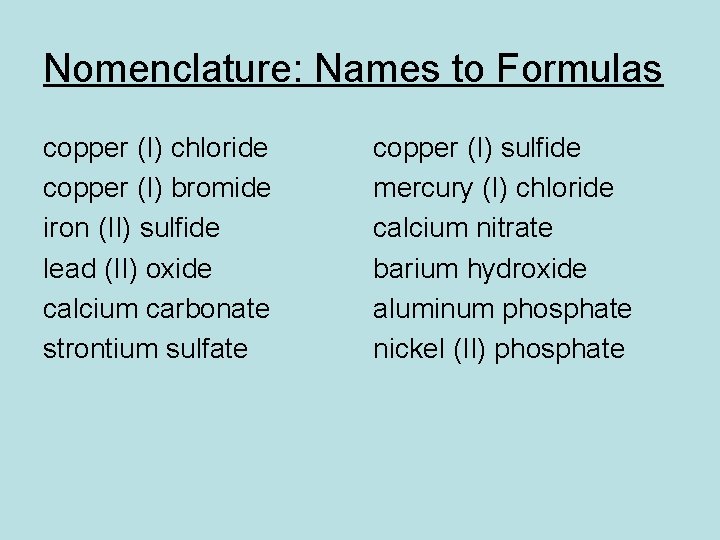 Nomenclature: Names to Formulas copper (I) chloride copper (I) bromide iron (II) sulfide lead