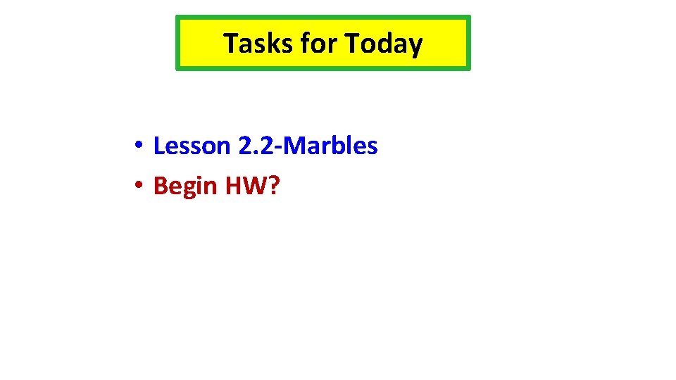 Tasks for Today • Lesson 2. 2 -Marbles • Begin HW? 