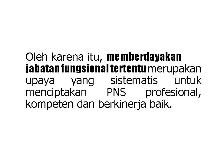 Oleh karena itu, memberdayakan jabatan fungsional tertentu merupakan upaya yang sistematis untuk menciptakan PNS