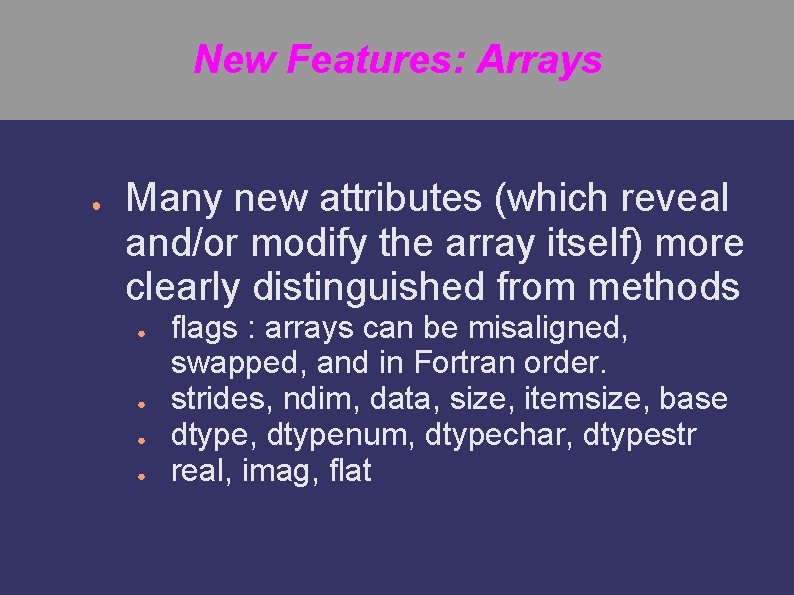 New Features: Arrays ● Many new attributes (which reveal and/or modify the array itself)