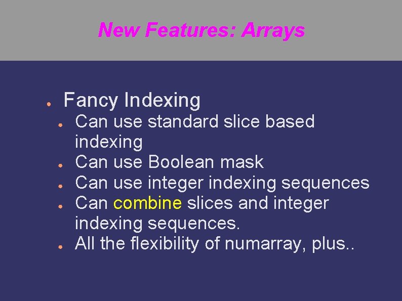 New Features: Arrays Fancy Indexing ● ● ● Can use standard slice based indexing