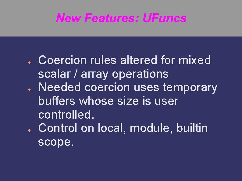 New Features: UFuncs ● ● ● Coercion rules altered for mixed scalar / array