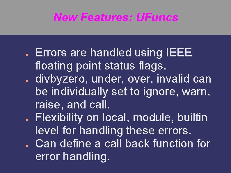 New Features: UFuncs ● ● Errors are handled using IEEE floating point status flags.