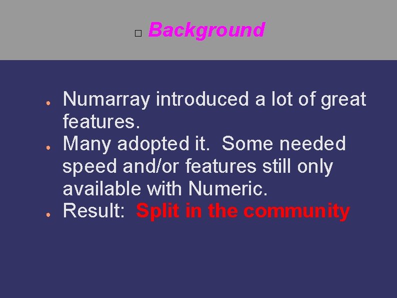 � ● ● ● Background Numarray introduced a lot of great features. Many adopted
