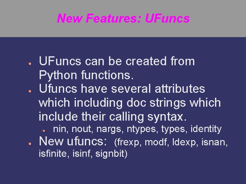 New Features: UFuncs ● UFuncs can be created from Python functions. Ufuncs have several