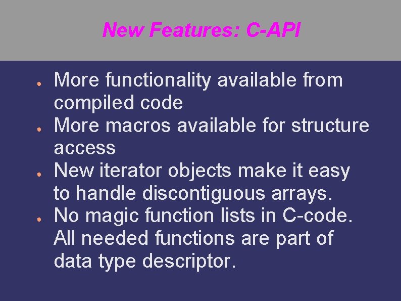 New Features: C-API ● ● More functionality available from compiled code More macros available