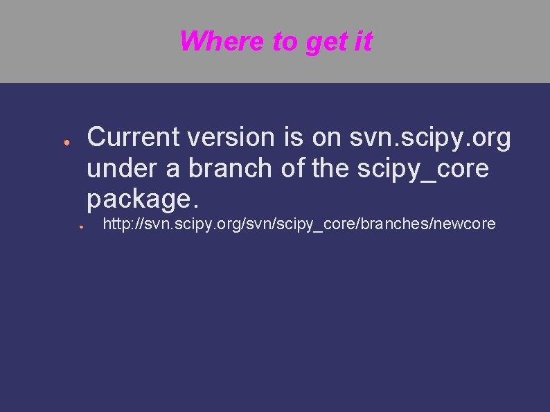 Where to get it Current version is on svn. scipy. org under a branch