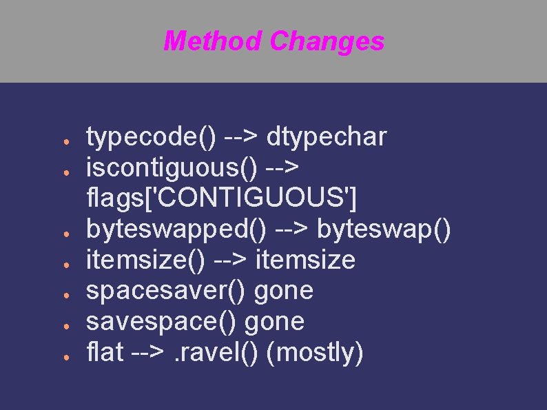 Method Changes ● ● ● ● typecode() --> dtypechar iscontiguous() --> flags['CONTIGUOUS'] byteswapped() -->