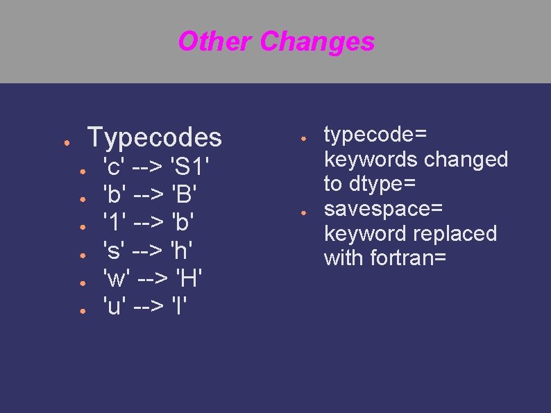 Other Changes Typecodes ● ● ● ● 'c' --> 'S 1' 'b' --> 'B'