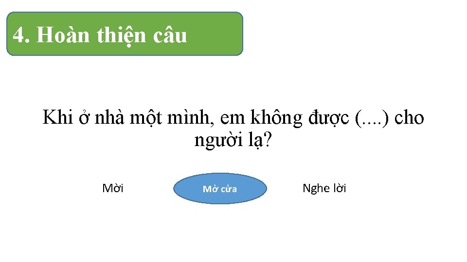 4. Hoàn thiện câu Khi ở nhà một mình, em không được (. .