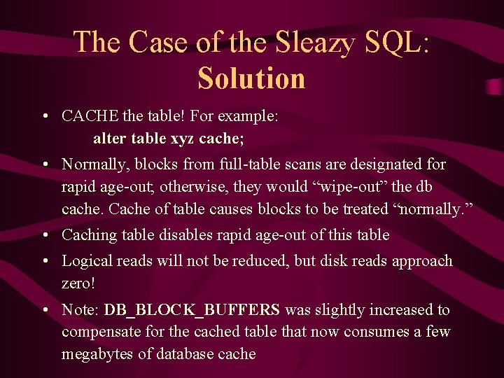 The Case of the Sleazy SQL: Solution • CACHE the table! For example: alter
