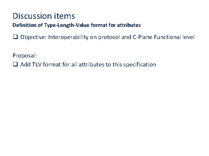 Discussion items Definition of Type-Length-Value format for attributes q Objective: Interoperability on protocol and